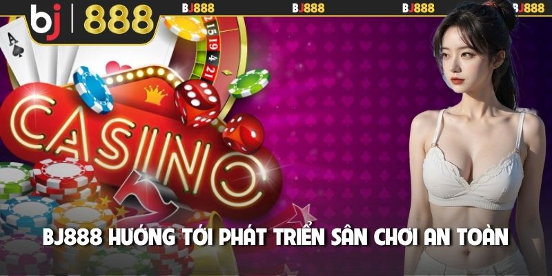 BJ888 hướng tới phát triển sân chơi an toàn