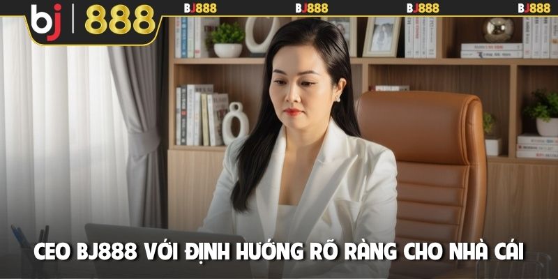 CEO BJ888 với định hướng rõ ràng cho nhà cái