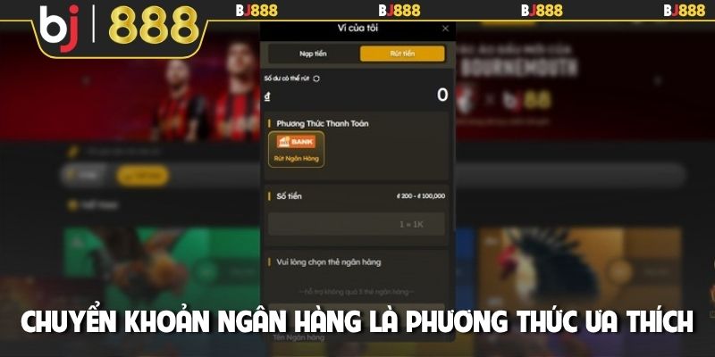 Chuyển khoản ngân hàng là phương thức ưa thích tại BJ888