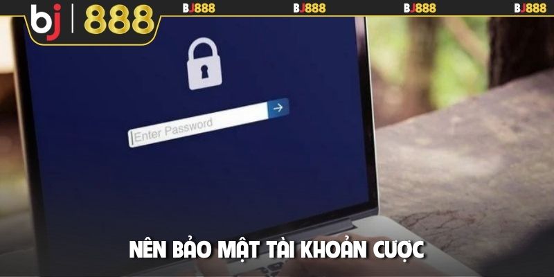 Nên bảo mật tài khoản cược