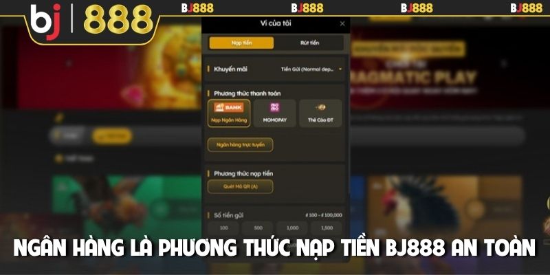 Ngân hàng là phương thức nạp tiền BJ888 an toàn