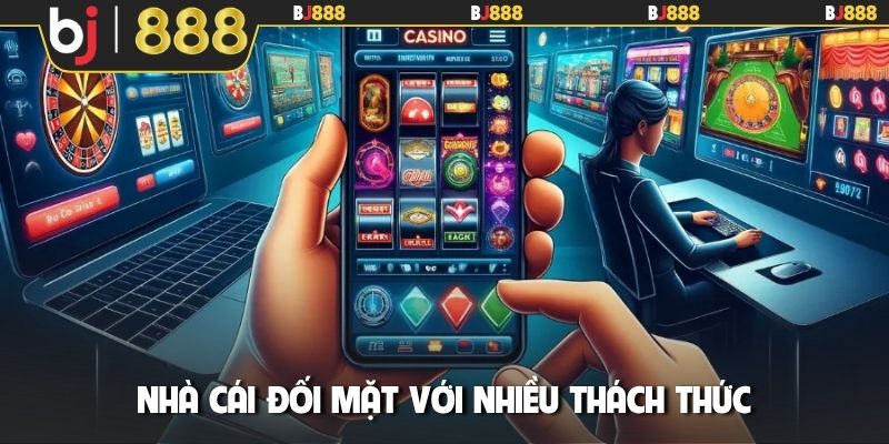 Nhà cái đối mặt với nhiều thách thức